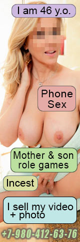 I am 46 y.o. Phone Sex, Mother & son role games, Incest, I sell my video + photo
